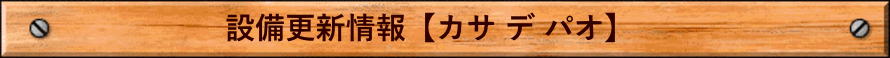 設備更新情報【カサ デ パオ】